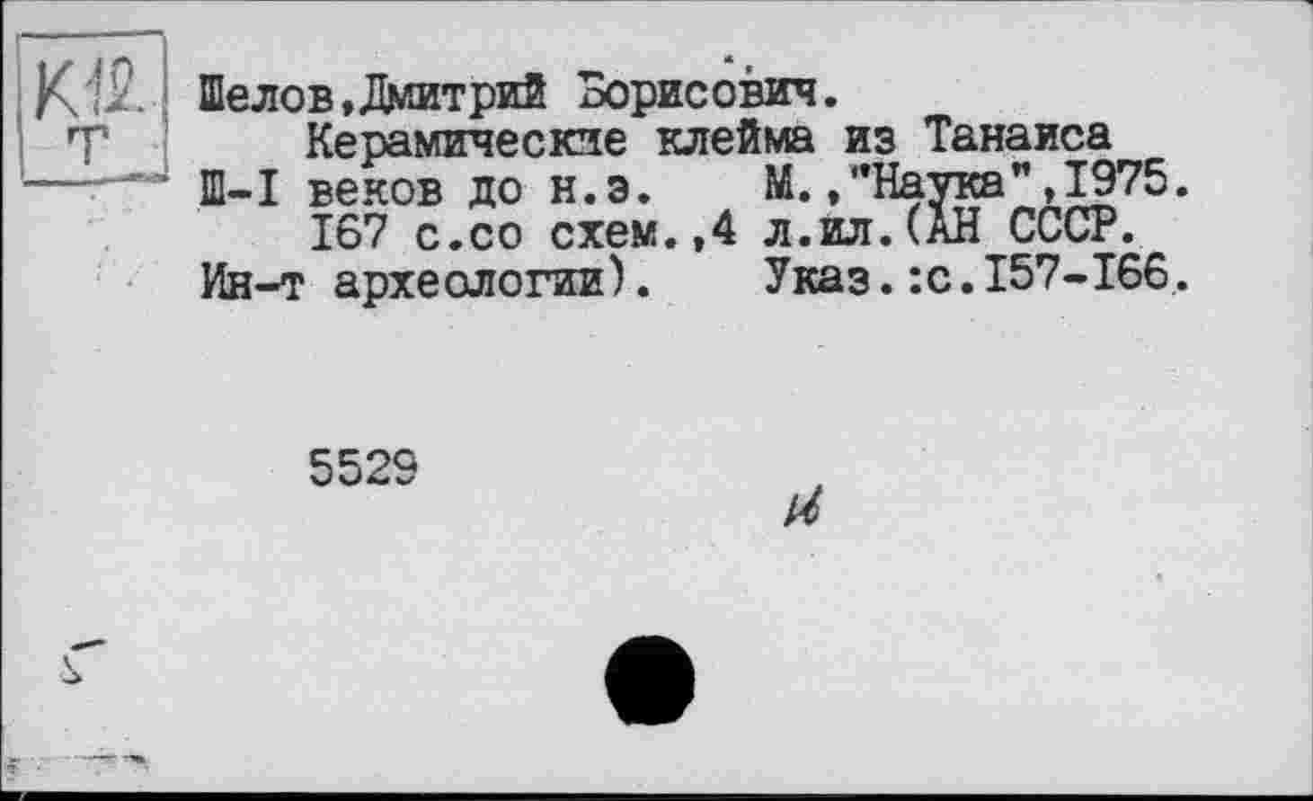 ﻿Шелов,Дмитрий Борисович.
Керамические клейма из Танаиса
Ш-I веков до н.э.	М.,"Наука",1975.
167 с.со схем.,4 л.ил.(АН СССР.
Ин-т археологии).	Указ.:с.157-166.
5529